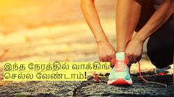 இந்த நேரத்தில் வாக்கிங் செல்ல வேண்டாம்! அதிக ஆபத்து ஏற்பட வாய்ப்பு!