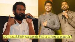 ஒரே படத்தில் நடிக்கும் சிம்பு மற்றும் தனுஷ் - வெற்றிமாறன் கொடுத்த அப்டேட்! 