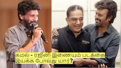 கமல் - ரஜினி இணையும் படத்தை இயக்க போவது யார்? லோகேஷ் இல்லையா?