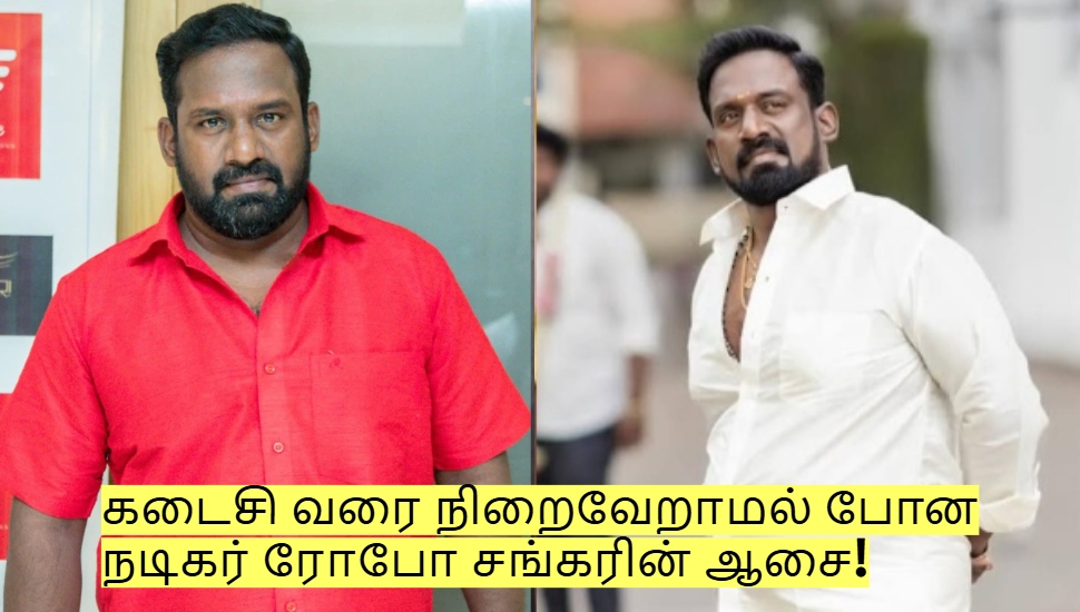 கடைசி வரை நிறைவேறாமல் போன நடிகர் ரோபோ சங்கரின் ஆசை! என்ன தெரியுமா? கடைசி வரை நிறைவேறாமல் போன நடிகர் ரோபோ சங்கரின் ஆசை! என்ன தெரியுமா?
