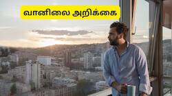 குளிரா, வெயிலா, மழையா, பனியா? சென்னை, செங்கல்பட்டு, திருவள்ளூர், காஞ்சிபுரம் வானிலை 