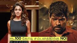 ரூ.100 கோடி சம்பளத்திற்கு NO! நடிக்க மறுத்த நயன்தாரா! ஏன் தெரியுமா?