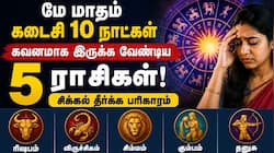 மே மாதம் கடைசி 10 நாட்கள் கவனமாக இருக்க வேண்டிய 5 ராசிகள்! சிக்கல் தீர்க்க பரிகாரம்