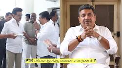 என்னால் முழுமையாக செய்ய முடியவில்லை! PTR விலகலுக்கு என்ன காரணம்?