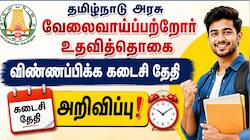 வேலைவாய்ப்பற்றோர் உதவித்தொகை : விண்ணப்பிக்க கடைசி தேதி அறிவிப்பு!