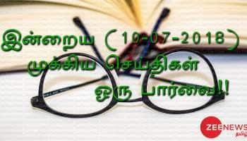 இன்றைய (10-07-2018) முக்கிய செய்திகள் ஒரு பார்வை!!