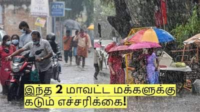 இந்த 2 மாவட்ட மக்களுக்கு கடும் எச்சரிக்கை - கனமழை பெய்ய வாய்ப்பு!