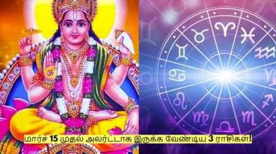 எச்சரிக்கை! மார்ச் 15 முதல் அலர்ட்டாக இருக்க வேண்டிய 3 ராசிகள்!