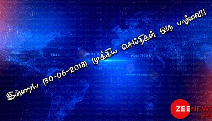 இன்றைய (30-06-2018) முக்கிய செய்திகள் ஒரு பார்வை!!