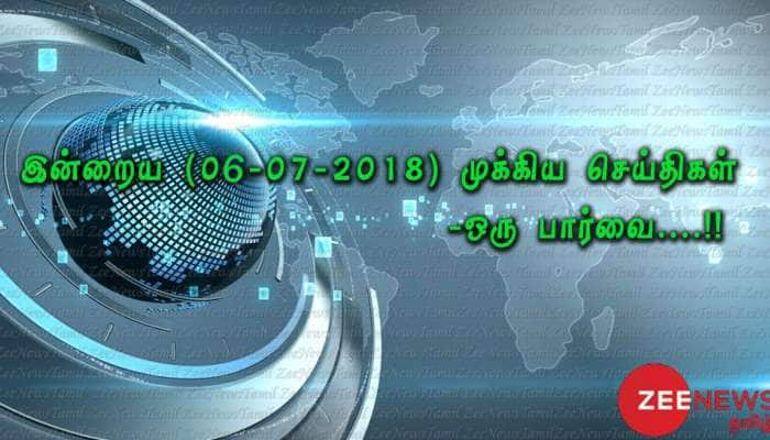 இன்றைய (06-07-2018) முக்கிய செய்திகள் ஒரு பார்வை!!