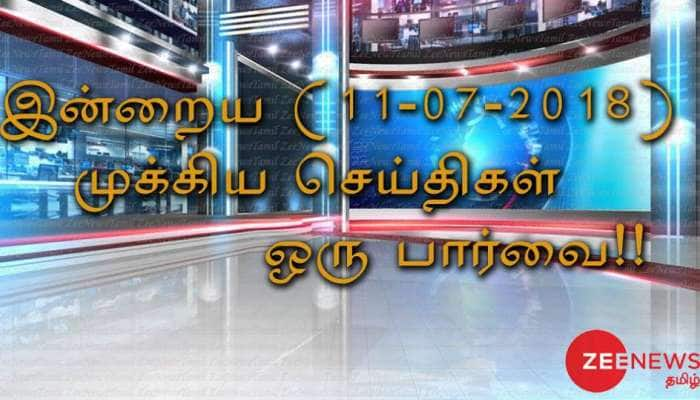 இன்றைய (11-07-2018) முக்கிய செய்திகள் ஒரு பார்வை!! title=